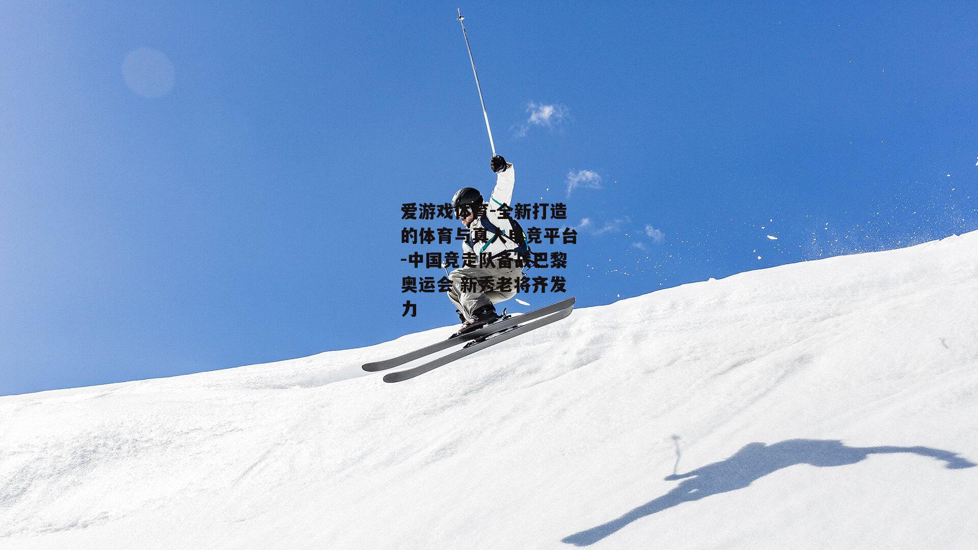 爱游戏体育-全新打造的体育与真人电竞平台-中国竞走队备战巴黎奥运会 新秀老将齐发力