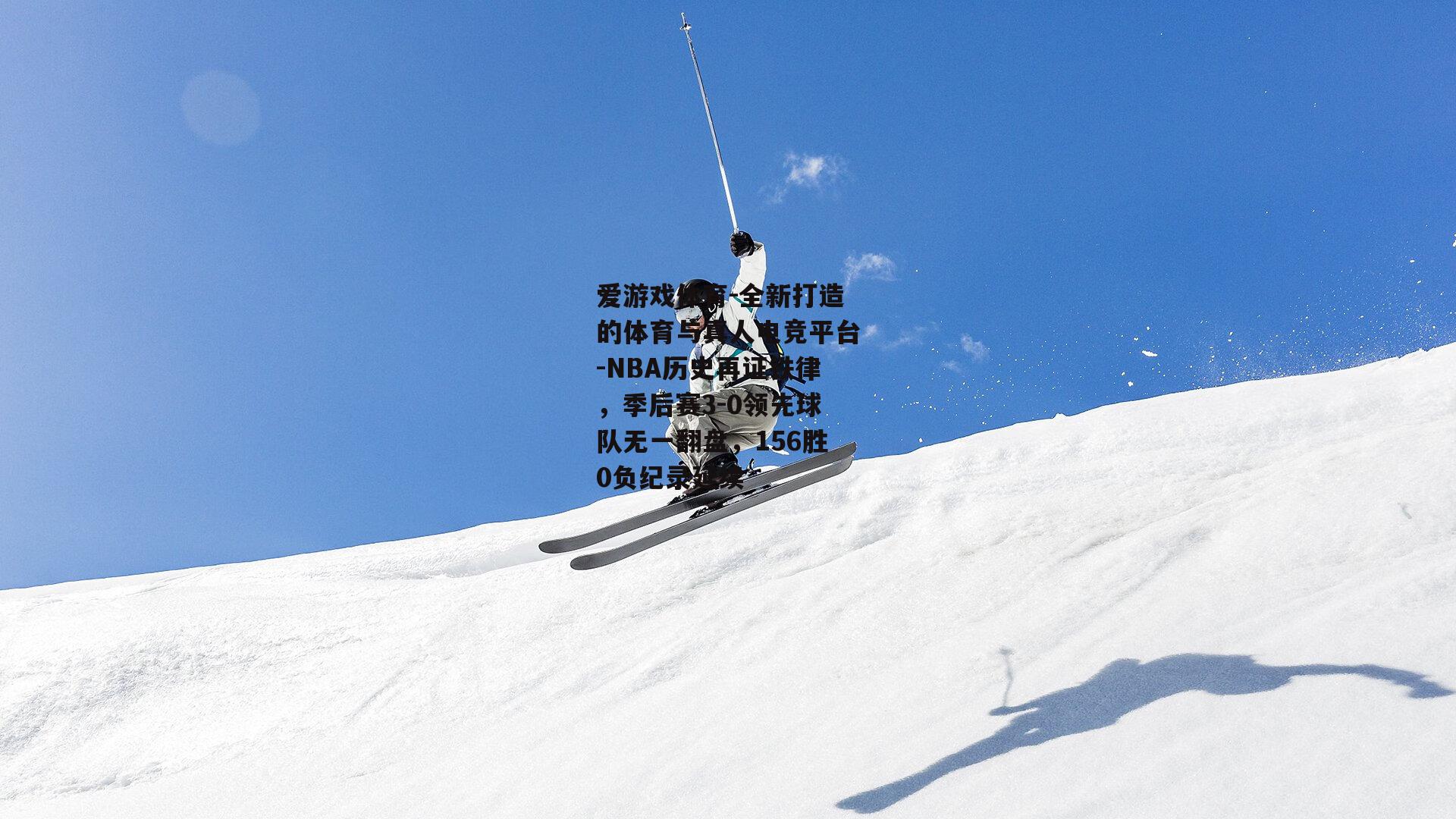 爱游戏体育-全新打造的体育与真人电竞平台-NBA历史再证铁律，季后赛3-0领先球队无一翻盘，156胜0负纪录延续