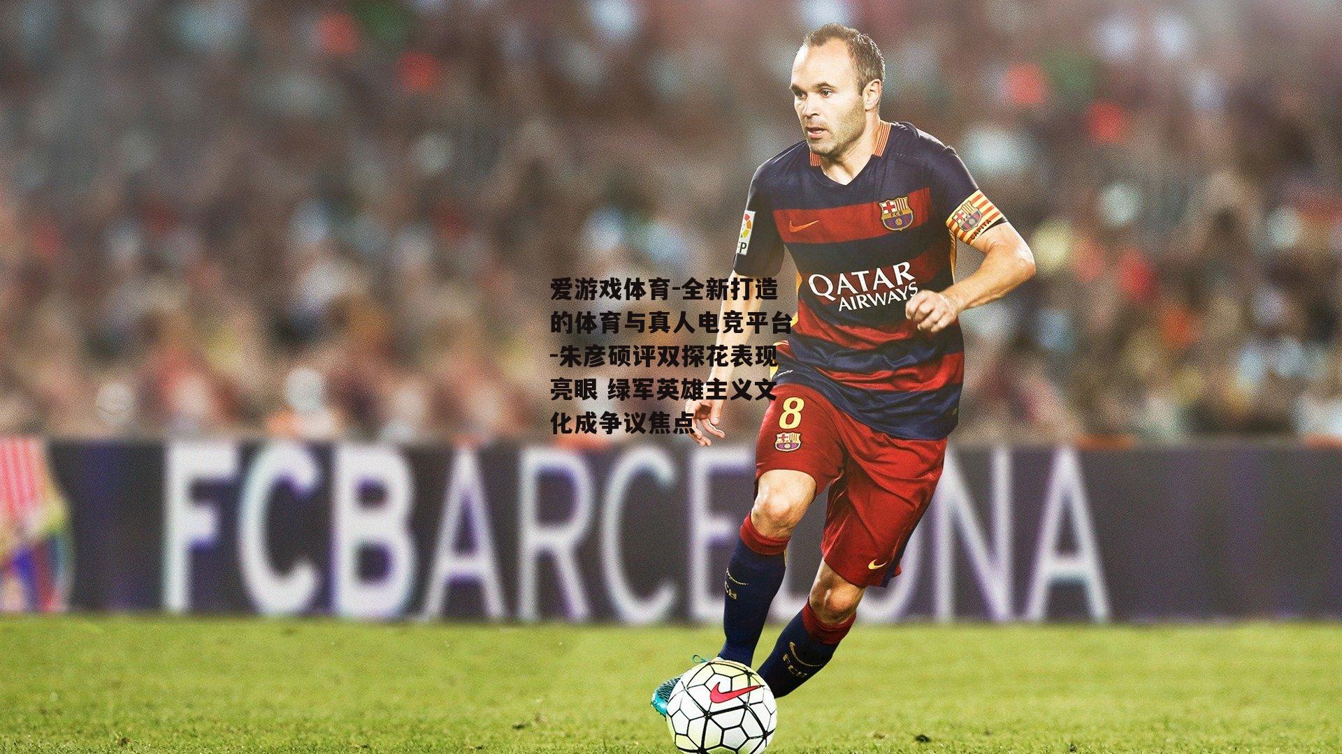 朱彦硕评双探花表现亮眼 绿军英雄主义文化成争议焦点