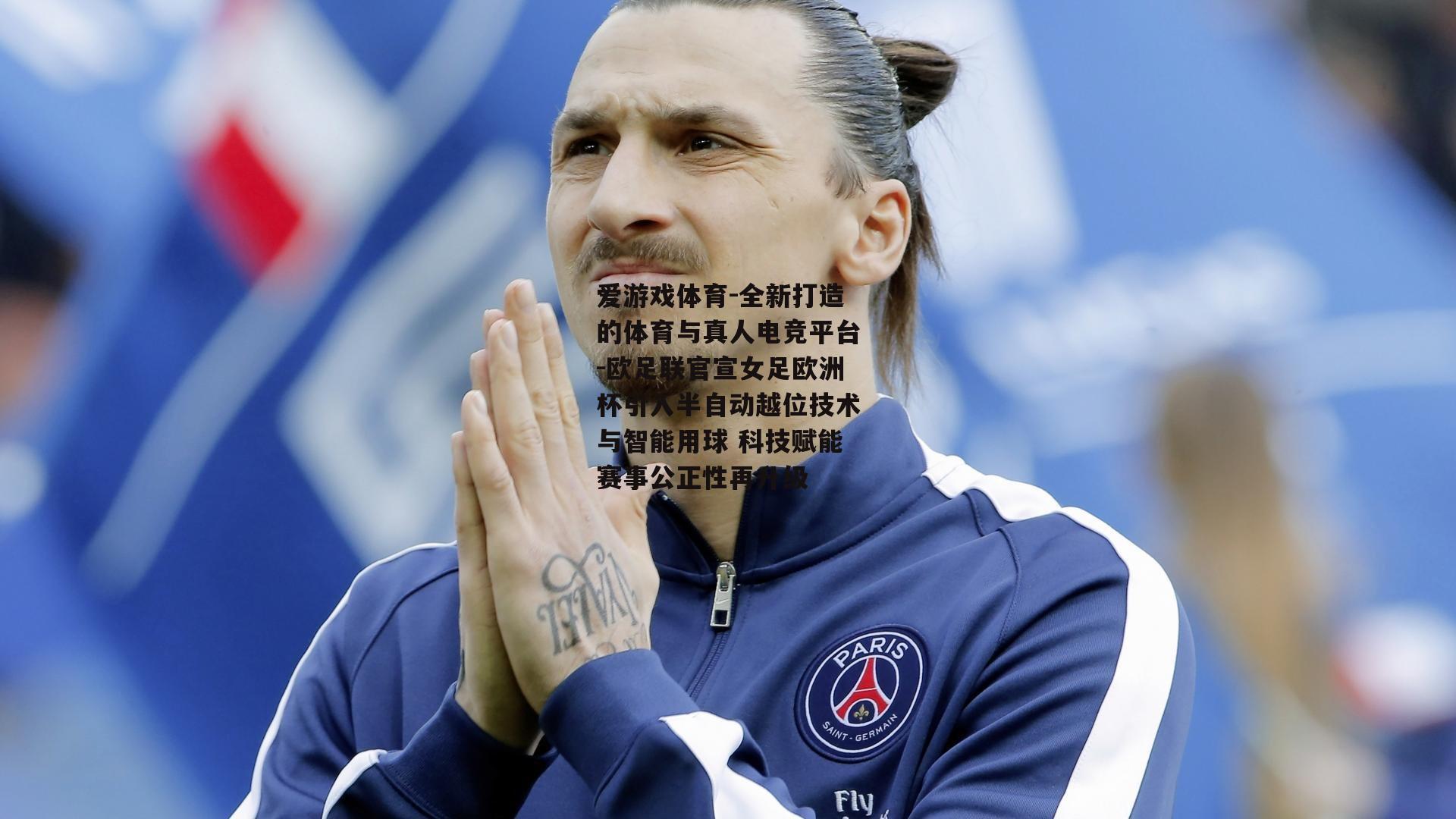 欧足联官宣女足欧洲杯引入半自动越位技术与智能用球 科技赋能赛事公正性再升级