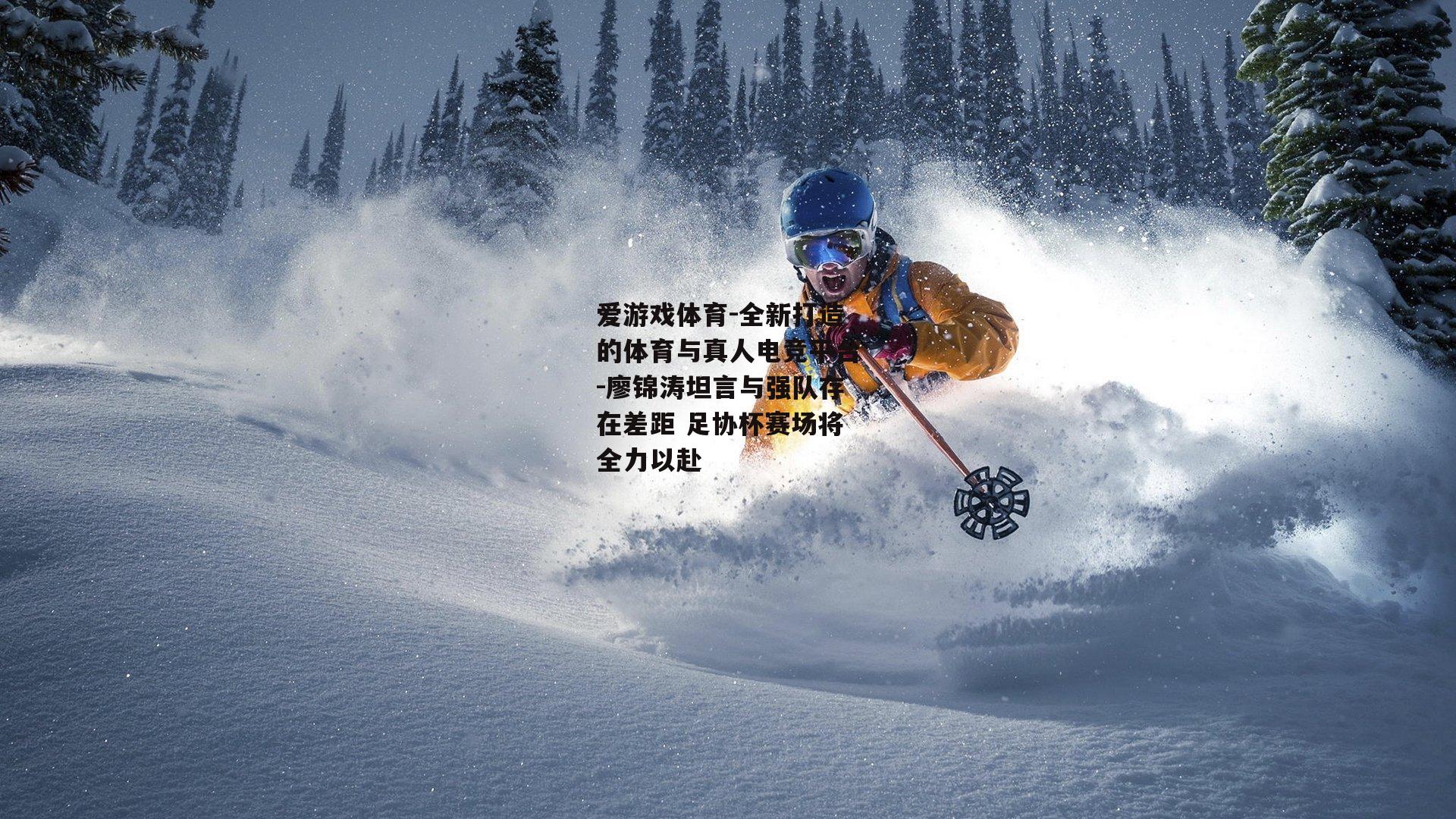 廖锦涛坦言与强队存在差距 足协杯赛场将全力以赴