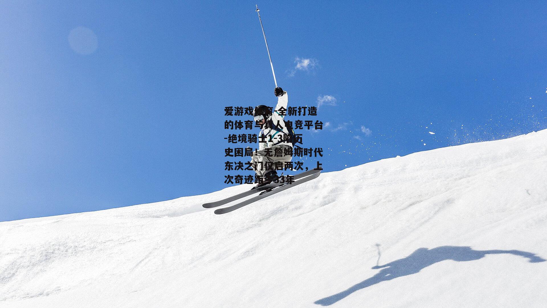 绝境骑士1-3陷历史困局！无詹姆斯时代东决之门仅启两次，上次奇迹距今33年