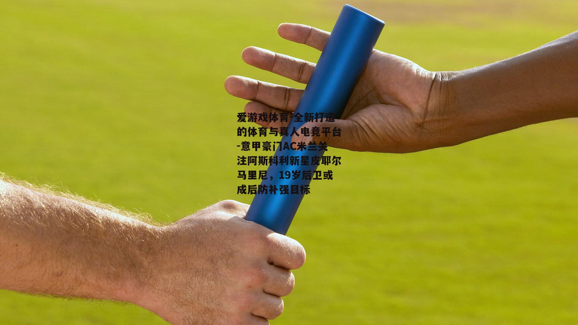 爱游戏体育-全新打造的体育与真人电竞平台-意甲豪门AC米兰关注阿斯科利新星皮耶尔马里尼，19岁后卫或成后防补强目标