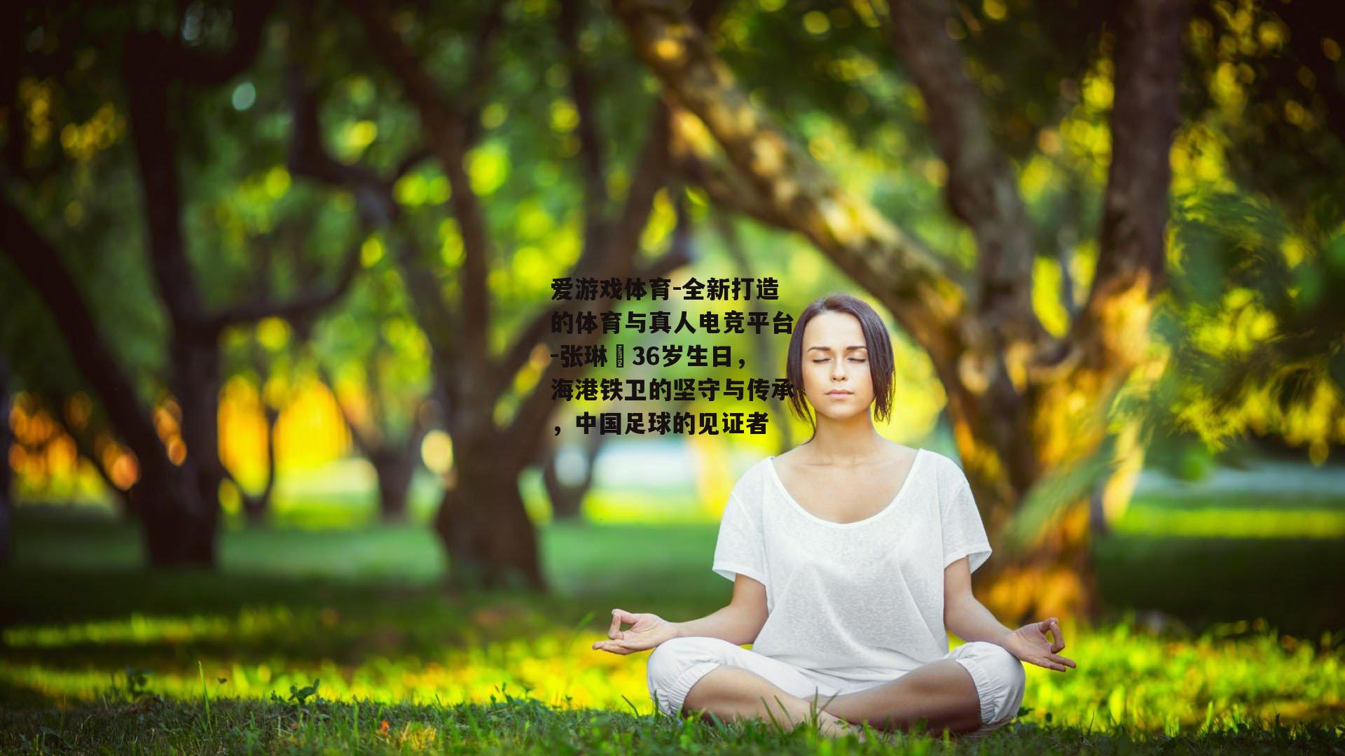 张琳芃36岁生日，海港铁卫的坚守与传承，中国足球的见证者